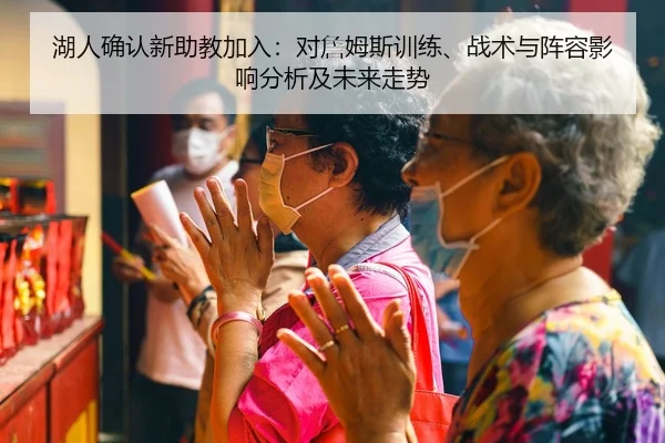 湖人确认新助教加入：对詹姆斯训练、战术与阵容影响分析及未来走势