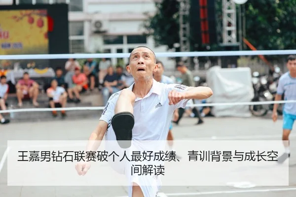 王嘉男钻石联赛破个人最好成绩、青训背景与成长空间解读